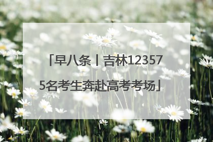 早八条丨吉林123575名考生奔赴高考考场
