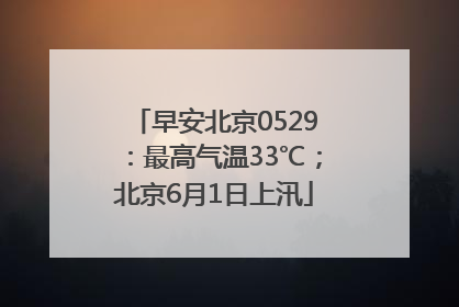 早安北京0529：最高气温33℃；北京6月1日上汛