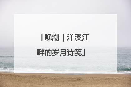 晚潮｜洋溪江畔的岁月诗笺