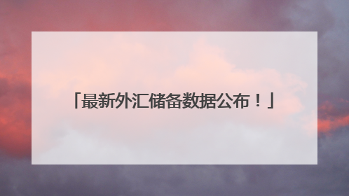 最新外汇储备数据公布！