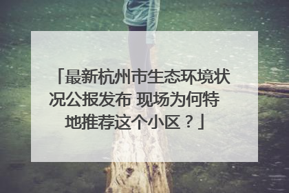 最新杭州市生态环境状况公报发布 现场为何特地推荐这个小区？
