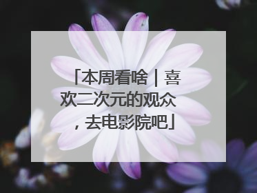本周看啥｜喜欢二次元的观众，去电影院吧