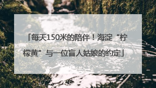 每天150米的陪伴！海淀“柠檬黄”与一位盲人姑娘的约定