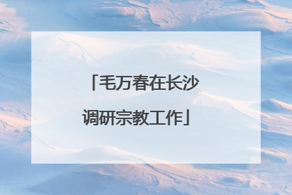 毛万春在长沙调研宗教工作