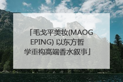毛戈平美妆(MAOGEPING) 以东方哲学重构高端香水叙事