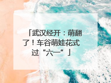 武汉经开：萌翻了！车谷萌娃花式过“六一”