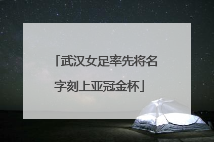 武汉女足率先将名字刻上亚冠金杯