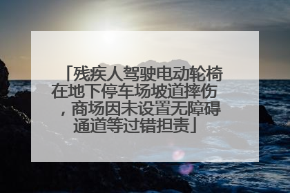 残疾人驾驶电动轮椅在地下停车场坡道摔伤，商场因未设置无障碍通道等过错担责