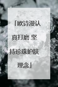 欧诗漫认真打磨 坚持珍珠护肤理念