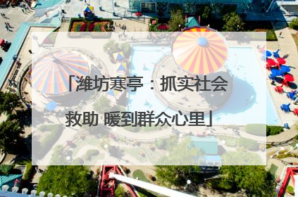 潍坊寒亭：抓实社会救助 暖到群众心里