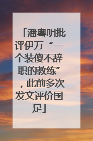 潘粤明批评伊万“一个装傻不辞职的教练”，此前多次发文评价国足