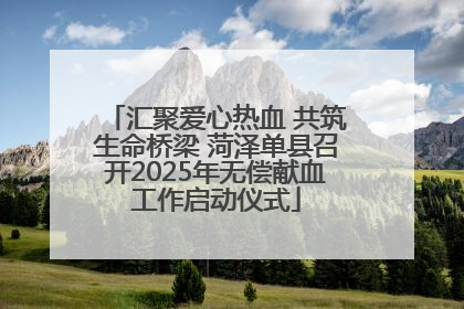 汇聚爱心热血 共筑生命桥梁 菏泽单县召开2025年无偿献血工作启动仪式