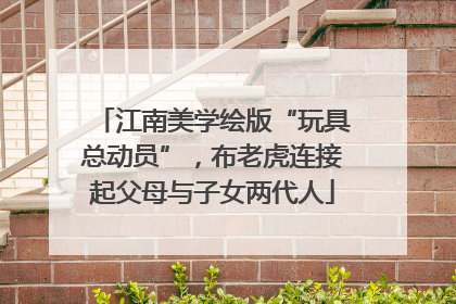 江南美学绘版“玩具总动员”，布老虎连接起父母与子女两代人
