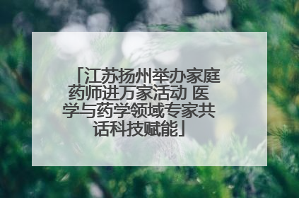 江苏扬州举办家庭药师进万家活动 医学与药学领域专家共话科技赋能