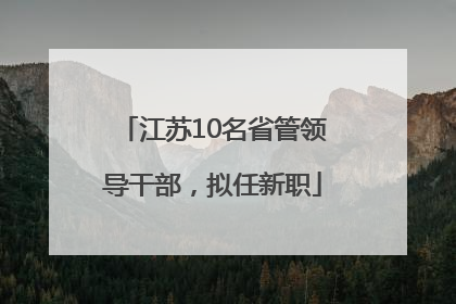 江苏10名省管领导干部，拟任新职