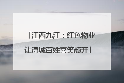 江西九江：红色物业让浔城百姓喜笑颜开
