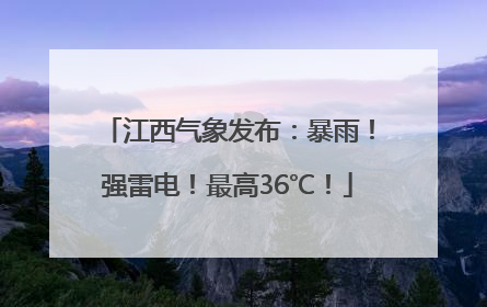 江西气象发布：暴雨！强雷电！最高36℃！