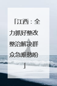 江西：全力抓好整改整治解决群众急难愁盼