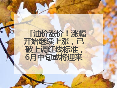 油价涨价！涨幅开始继续上涨，已破上调红线标准，6月中旬或将迎来“第二次”涨价