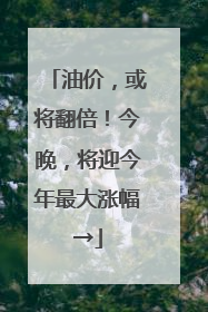 油价，或将翻倍！今晚，将迎今年最大涨幅→