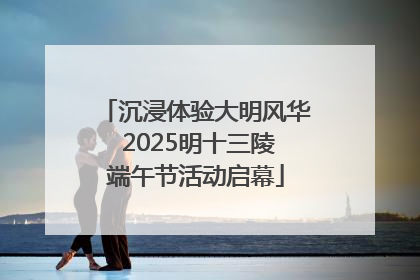 沉浸体验大明风华 2025明十三陵端午节活动启幕