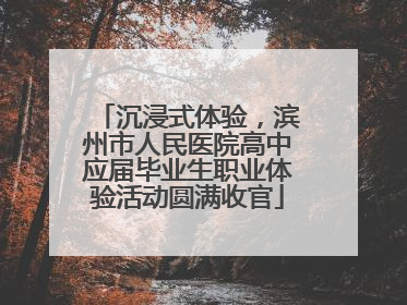 沉浸式体验，滨州市人民医院高中应届毕业生职业体验活动圆满收官