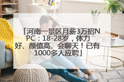 河南一景区月薪3万招NPC：18-28岁，体力好、颜值高、会聊天！已有1000多人应聘
