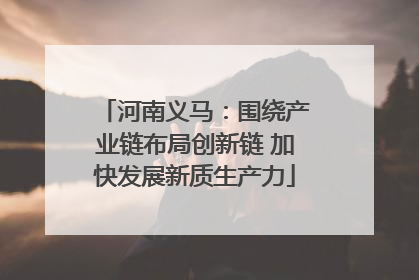 河南义马：围绕产业链布局创新链 加快发展新质生产力