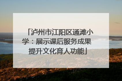 泸州市江阳区通滩小学：展示课后服务成果 提升文化育人功能