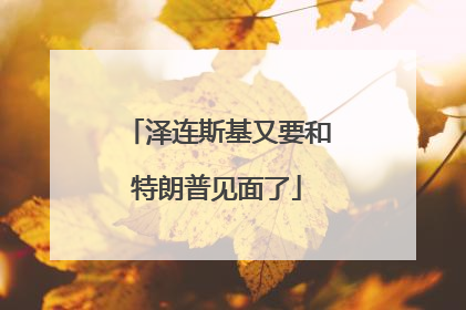 泽连斯基又要和特朗普见面了