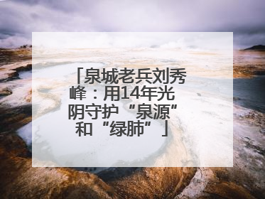 泉城老兵刘秀峰：用14年光阴守护“泉源”和“绿肺”