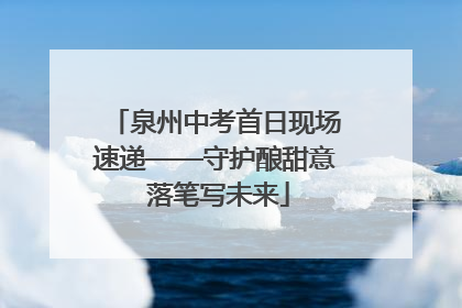 泉州中考首日现场速递——守护酿甜意 落笔写未来