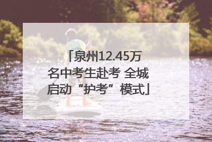 泉州12.45万名中考生赴考 全城启动“护考”模式
