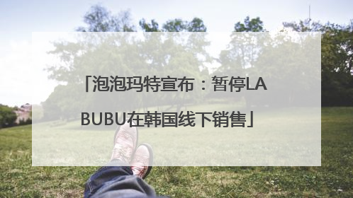 泡泡玛特宣布：暂停LABUBU在韩国线下销售