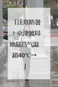 注意防暑！京津冀局地最高气温超40℃→