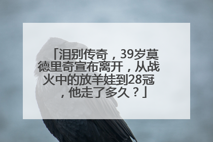 泪别传奇，39岁莫德里奇宣布离开，从战火中的放羊娃到28冠，他走了多久？