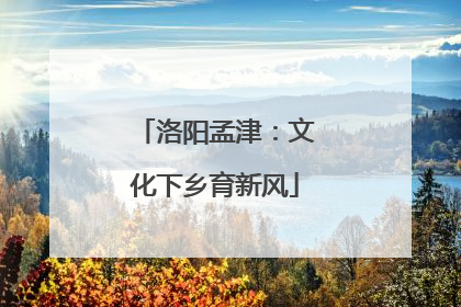洛阳孟津：文化下乡育新风