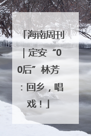 海南周刊｜定安“00后”林芳：回乡，唱戏！
