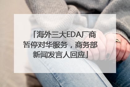 海外三大EDA厂商暂停对华服务，商务部新闻发言人回应