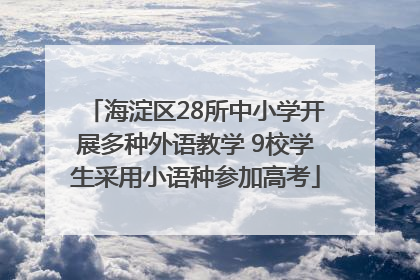 海淀区28所中小学开展多种外语教学 9校学生采用小语种参加高考
