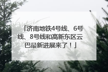 济南地铁4号线、6号线、8号线和高新东区云巴最新进展来了！