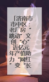 济南市市中区：老厂房“跳动”文创“心” 近亿元年产值助力“网红”变“长红”
