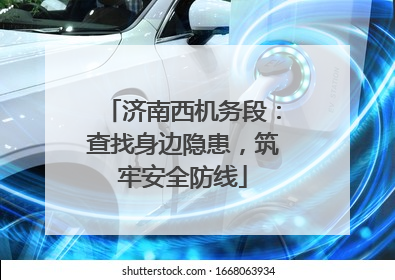济南西机务段：查找身边隐患，筑牢安全防线