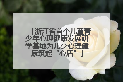 浙江省首个儿童青少年心理健康发展研学基地为儿少心理健康筑起“心盾”