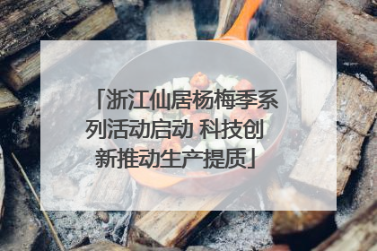 浙江仙居杨梅季系列活动启动 科技创新推动生产提质