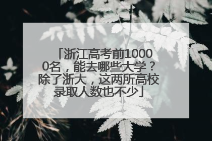 浙江高考前10000名，能去哪些大学？除了浙大，这两所高校录取人数也不少