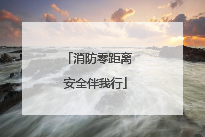消防零距离 安全伴我行