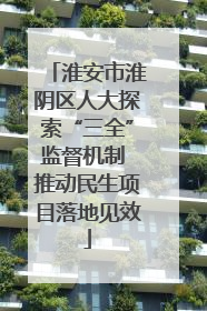 淮安市淮阴区人大探索“三全”监督机制 推动民生项目落地见效