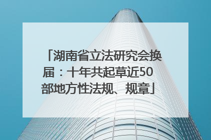 湖南省立法研究会换届：十年共起草近50部地方性法规、规章