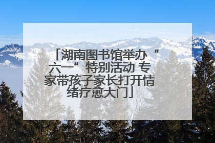 湖南图书馆举办“六一”特别活动 专家带孩子家长打开情绪疗愈大门
